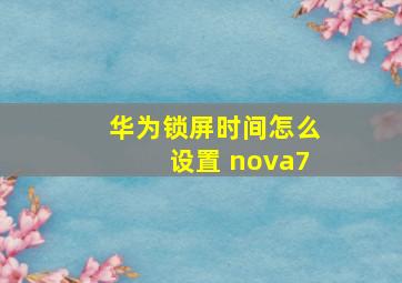 华为锁屏时间怎么设置 nova7